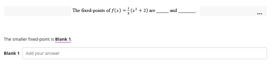 The fixed-points of f(x) = (x² + 2) are_
The smaller fixed-point is Blank 1.
Blank 1 Add your answer
and