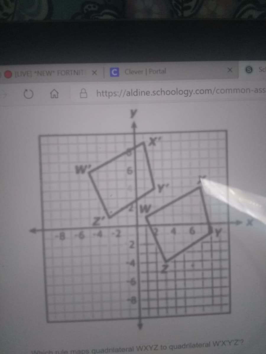 UVE] NEW FORTNIT X
C Clever | Portal
S Sc
A https://aldine.schoology.com/common-ass
y.
W
Which nule maps quadrilateral WXYZ to quadrilateral W'X'Y'Z?
2.
NY

