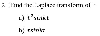 2. Find the Laplace transform of :
a) t?sinkt
b) tsinkt

