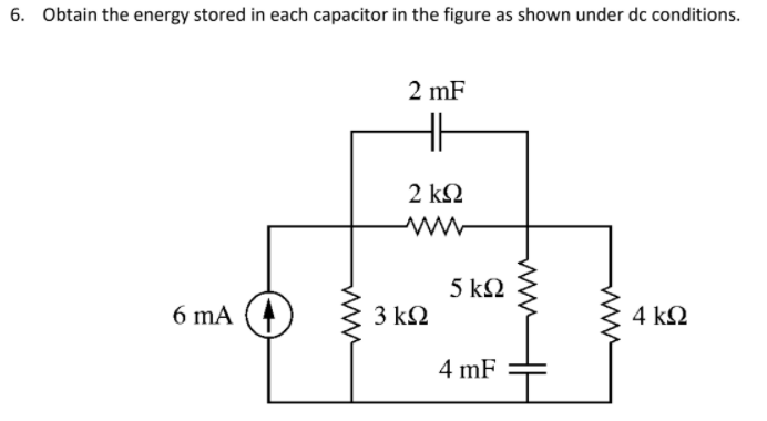 6. Obtain the energy stored in each capacitor in the figure as shown under dc conditions.
2 mF
2 k2
5 k2
6 mA
3 k2
4 k2
4 mF
