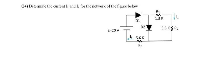Q4) Determine the current Ih and I: for the network of the figure below
R1
1.3 K
D1
D2
3.3 K R2
E=20 V
5.6 K
R3
