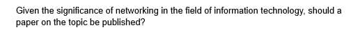 Given the significance of networking in the field of information technology, should a
paper on the topic be published?