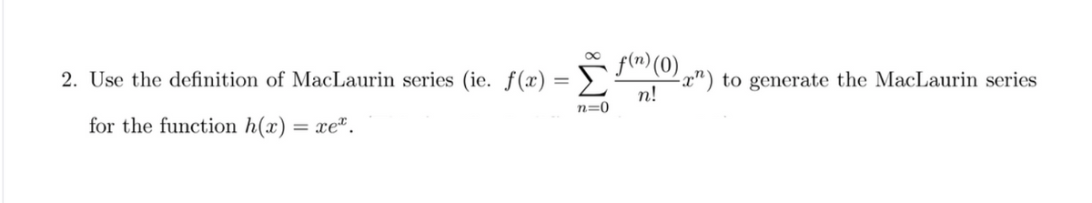 f(n) (0)
2. Use the definition of MacLaurin series (ie. ƒ(x) = ).
-x") to generate the MacLaurin series
n!
n=0
for the function h(x) = xe".
