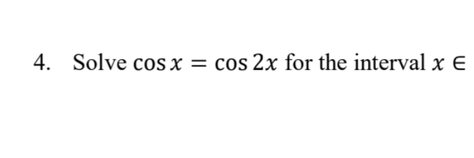 4. Solve cos x = cos 2x for the interval xE