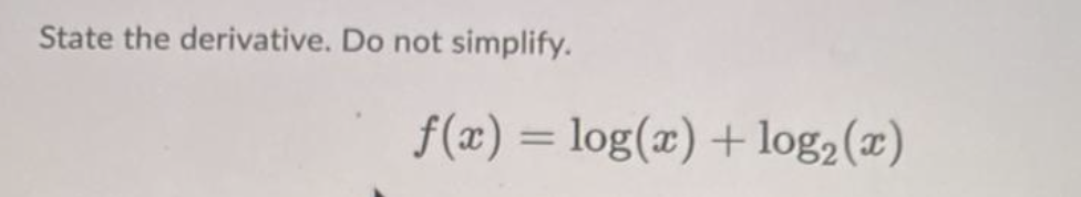 State the derivative. Do not simplify.
f(x) = log(x) + log₂ (x)