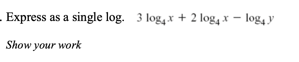 Express as a
single log. 3 log4 x + 2 log4 x – log4 y
-
Show your work
