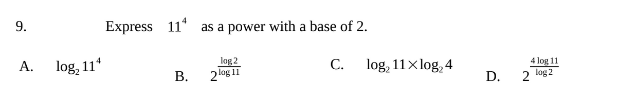 Express 11* as a power with a base of 2.
А.
log, 11*
log 2
С.
log, 11x log, 4
4 log 11
log 2
В.
2 log 11
D. 2
9.
