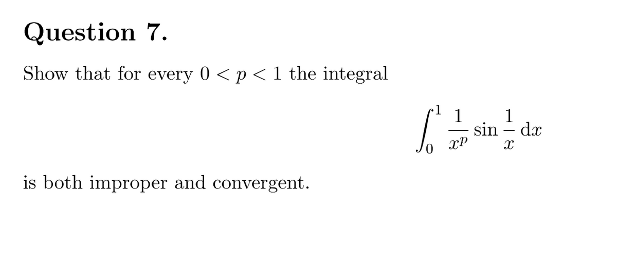 Question 7.
Show that for every 0 < p < 1 the integral
1
1
sin
xP
1
dx
is both improper and convergent.
