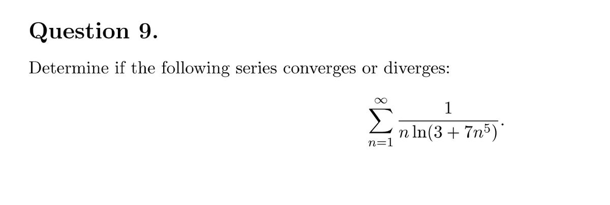 Question 9.
Determine if the following series converges or
diverges:
1
2
n In(3 + 7n5)
n=1
