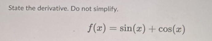 State the derivative. Do not simplify.
f(x) = sin(x) + cos(x)