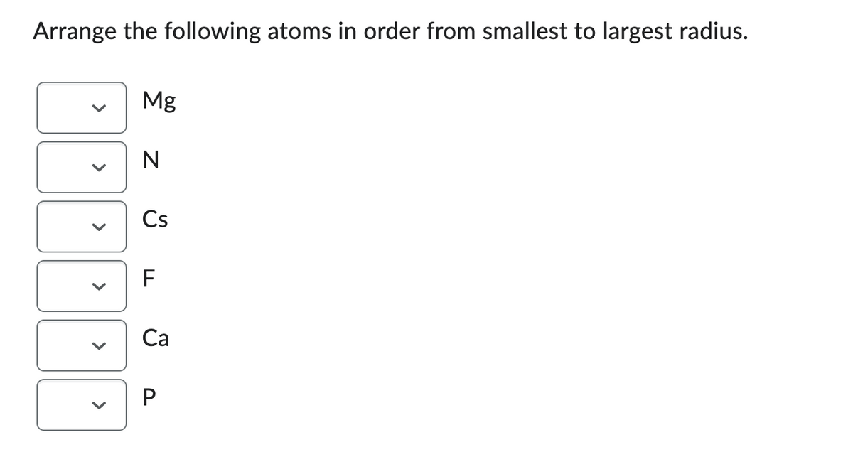 Arrange the following atoms in order from smallest to largest radius.
Mg
JAAAA
<
Z ŰLG.
Ca
P