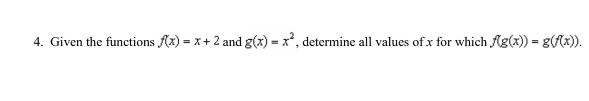 4. Given the functions f(x) = x + 2 and g(x) = x², determine all values of x for which f(g(x)) = g(f(x)).