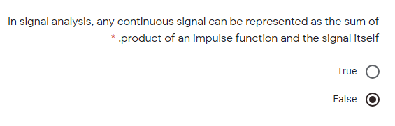 In signal analysis, any continuous signal can be represented as the sum of
*.product of an impulse function and the signal itself
True
False
