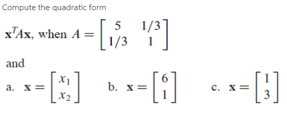 Compute the quadratic form
1/3
x'Ax, when A =
1/3
[s
5
and
X1
а. х%3D
X2
-[:]
b. х%3
c. x=
3
