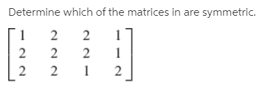 Determine which of the matrices in are symmetric.
2
1
[ 2
2
