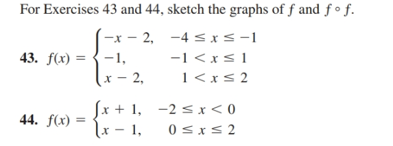 For Exercises 43 and 44, sketch the graphs of f and ƒ ° f.
2, -4 < x < -1
-1 <x < 1
1 <x< 2
43. f(x) = {-1,
х — 2,
Sx + 1, -2 <x < 0
44. f(x) =
lx – 1,
0 <x< 2
