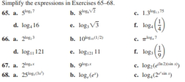 Simplify the expressions in Exercises 65-68.
65. a. 5log, 7
b. glog, V7
c. 1.3log. 75
d. log4 16
e. log; V3
f. log4
66. a. 2log, 3
b. 10os0(1/2)
c. zlos.
d. log 121
e. log121 11
f. log3
67. a. 2logax
b. 9logя
c. log2(en2)(sin x))
c. log,(2"sin )
68. a. 25log,(3r)
b. log, (e")

