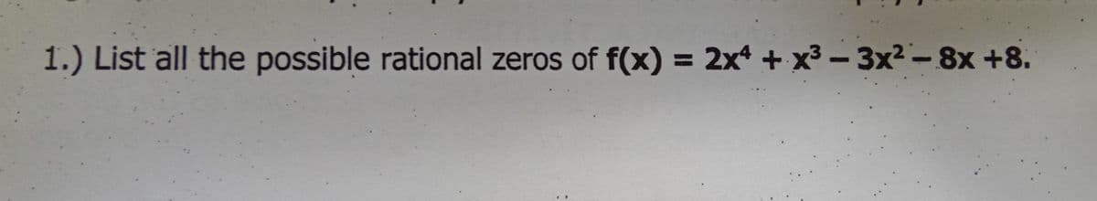 1.) List all the possible rational zeros of f(x) = 2x* + x3 -3x?-8x +8.
%3D
