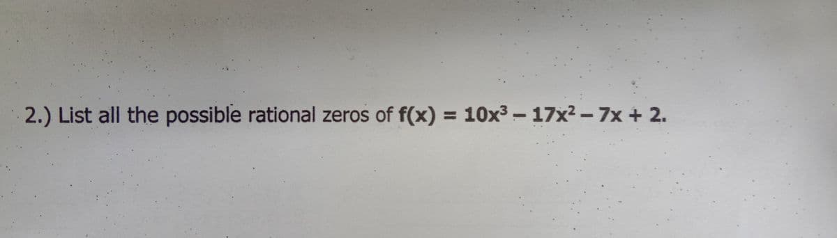 2.) List all the possible rational zeros of f(x) = 10x3 - 17x2 - 7x +2.
%3D
