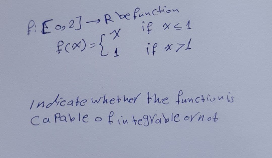 PE02]Rbe function
frx)={
ラ× ま
if *ン!
Indicate whet her the functionis
Ca Pable o fin tegrable ornot
