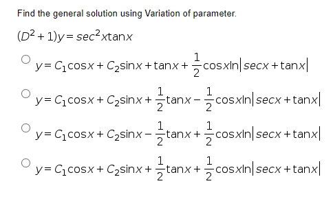 Find the general solution using Variation of parameter.
(D? + 1)y= sec?xtanx
1
y= C,cosx + C2sinx +tanx + cosxin secx + tanx
2
1
y= C,cosx + C2sinx +tanx
1
-cosxin secx +tanx|
1
y= C,cosx + C2sinx -tanx +cosxin|s
1
cosxin|secx +tanx
2
1
y= C,cosx + C2sinx +tanx+
1
cosxin|secx +tanx|
