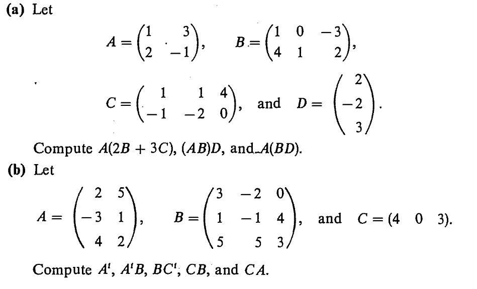 (a) Let
(1 0 -3
B =
4
1.
3
2,
c-(-:
3).
and D =
-2
%3D
-2
3
Compute A(2B + 3C), (AB)D, and.A(BD).
(b) Let
2 5
-2 0
3.
and C= (4 0 3).
B :
-1 4
%|
4 2
5
Compute A', A'B, BC', CB, and CA.
