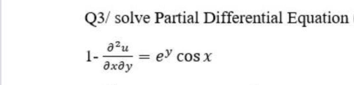 Q3/ solve Partial Differential Equation
a?u
1-
дхду
e cos x
%3D
