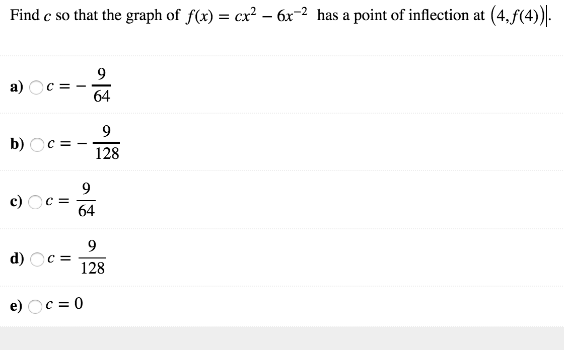 Find c so that the graph of f(x) = cx2-or-2 has a point of infection at (4T4))
a) OCf64
b) OcF128
c)
64
d) O128
