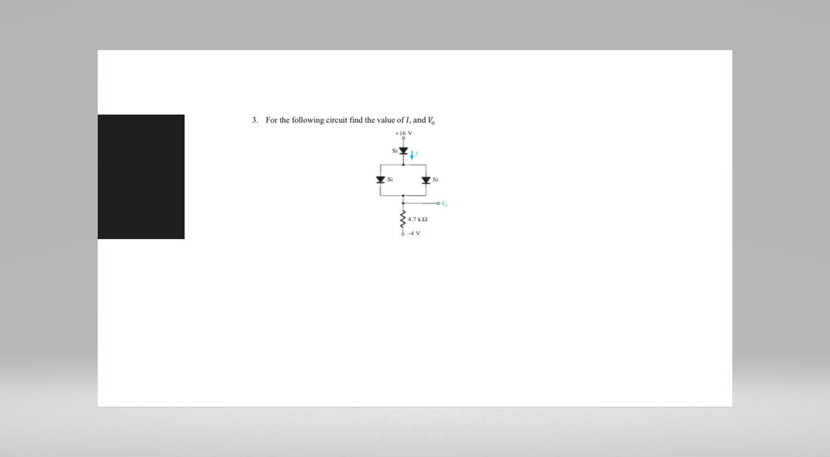 3. For the following circuit find the value of I, and V
+16 V
Si
Si
• 4,7 ΚΩ
-4V
7 Si
V₂