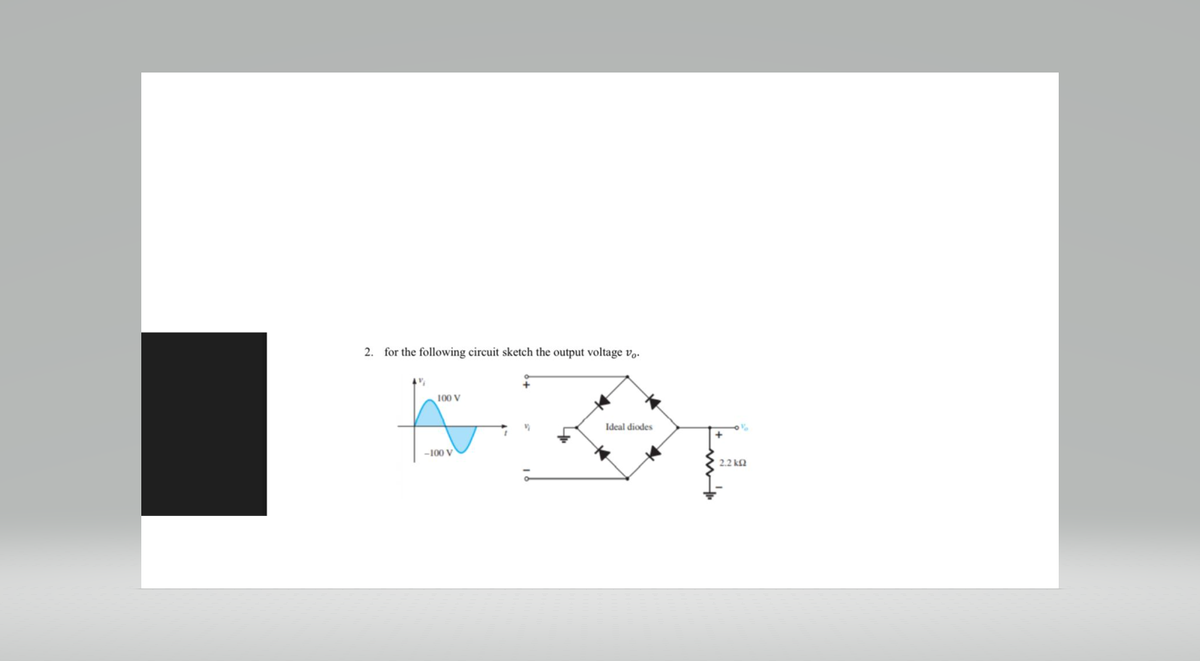 2. for the following circuit sketch the output voltage vo.
4%
100 V
-100 V
Ideal diodes
+
%
2.2 k