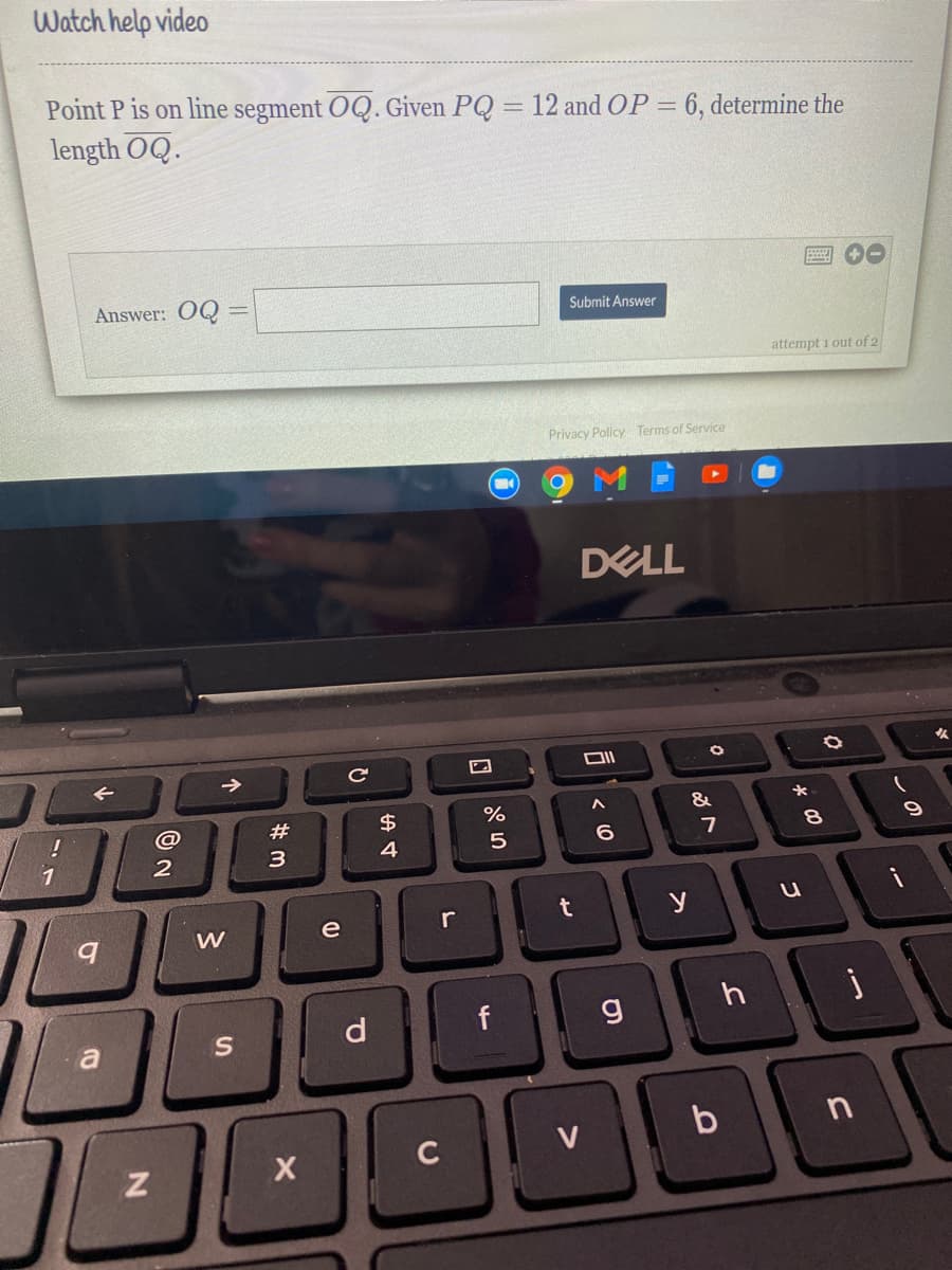 Watch help video
Point P is on line segment OQ. Given PQ = 12 and OP = 6, determine the
length OQ.
Answer: OQ =
Submit Answer
attempt i out of 2
Privacy Policy Terms of Service
DELL
女
@
#
$
&
1
3
6.
e
r
y
W
d
g
h
a
S
000
b
C
