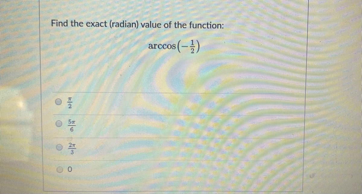 Find the exact (radian) value of the function:
arccos(-})
6.
