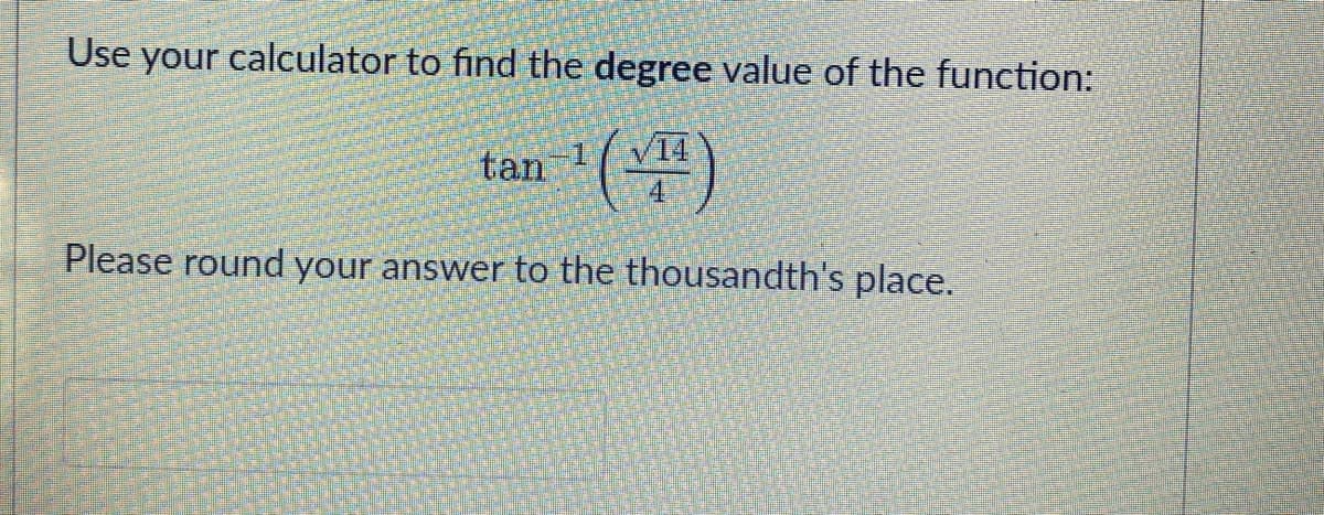 Use your calculator to find the degree value of the function:
tan
Please round your answer to the thousandth's place.

