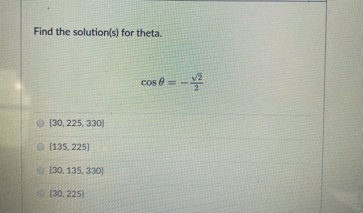 Find the solution(s) for theta.
cos 0
(30, 225, 330}
(135, 225}
O (30, 135, 330}
O 130, 225)
