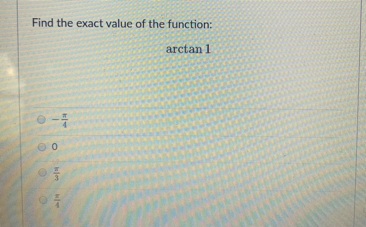 Find the exact value of the function:
arctan 1
1.
