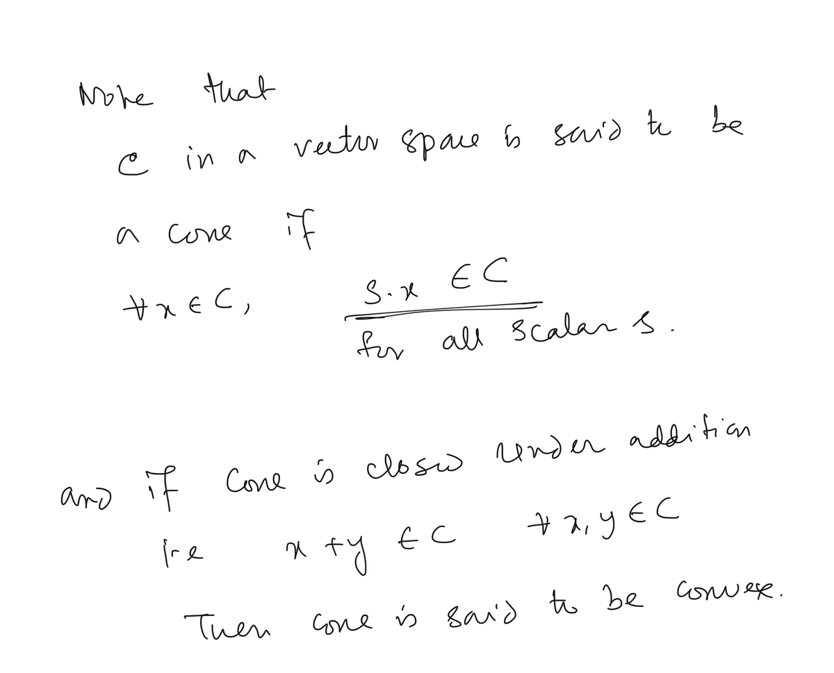 Mohe
that
c in a vuter 6 said te be
space
a
Cone
S.x EC
all scalar s.
for
render addifian
and iF Cone s closiw
+ 2,yEC
Tuen
cone s said to be convee.
