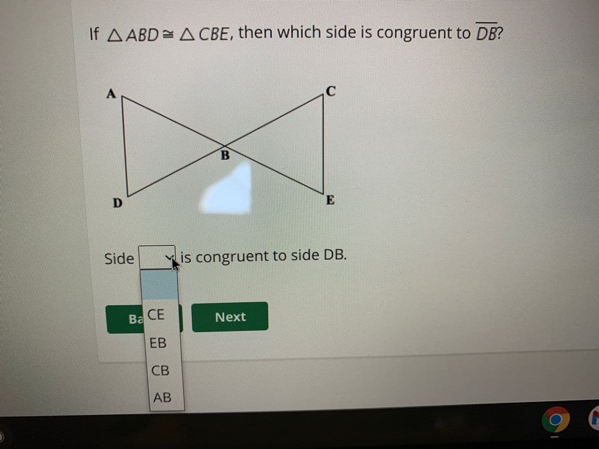 If AABD= A CBE, then which side is congruent to DB?
E
Side
is congruent to side DB.
Ba
CE
Next
ЕВ
CB
AB
