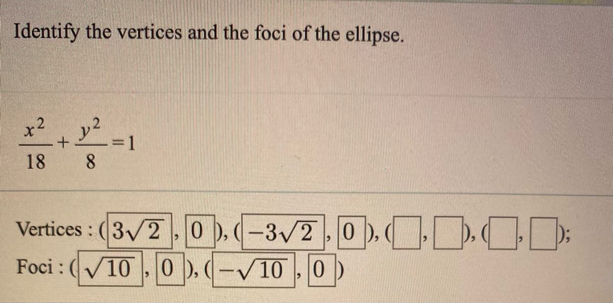 Identify the vertices and the foci of the ellipse.
x2
18
Vertices : (3/2.0), (-3/2,0). D. );
Foci : (V10 ,0 ). (-V10 , 0)
