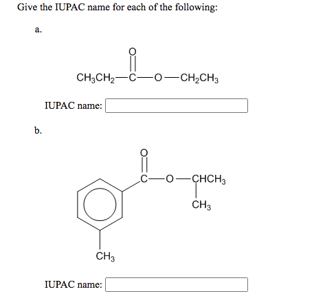 Give the IUPAC name for each of the following:
а.
CH;CH2-C-0-CH2CH3
IUPAC name:
b.
C-0-ÇHCH3
CH3
CH3
IUPAC name:
