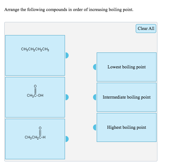 Arrange the following compounds in order of increasing boiling point.
Clear All
CH;CH2CH,CH3
Lowest boiling point
CH3C-OH
Intermediate boiling point
Highest boiling point
CH3CH2C-H

