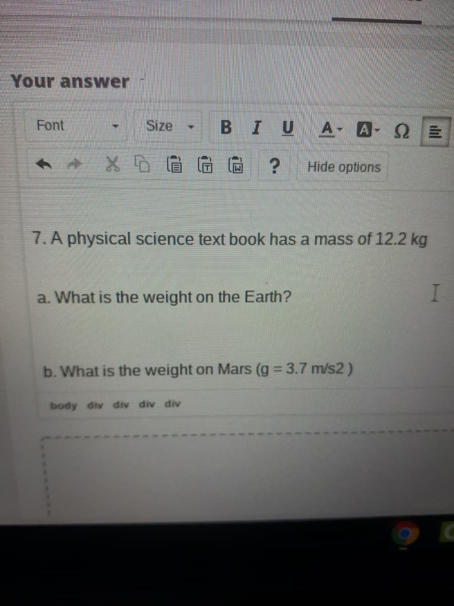 7. A physical science text book has a mass of 12.2 kg
a. What is the weight on the Earth?
b. What is the weight on Mars (g 3.7 m/s2)
