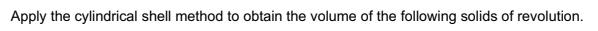 Apply the cylindrical shell method to obtain the volume of the following solids of revolution.
