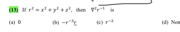(13) If r2 = x² + y² + z², then v?r-1 is
(a) 0
(b) –r-3r
(c) r-2
(d) Non
