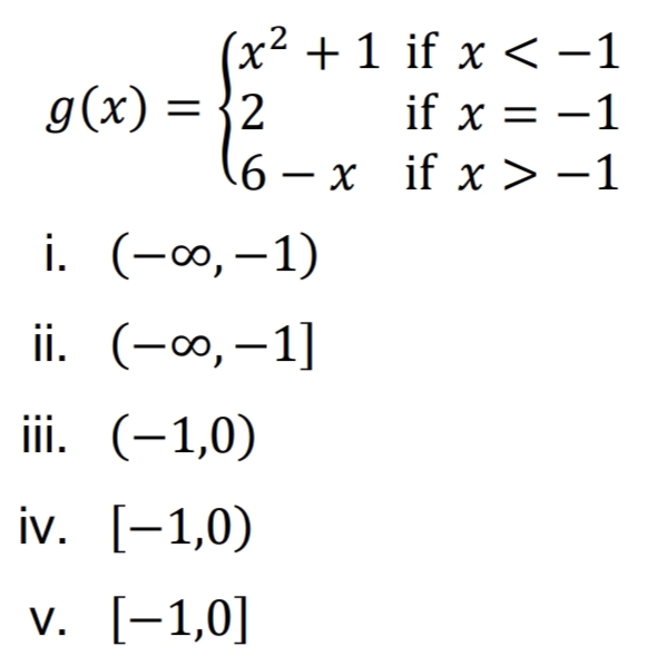 (x² + 1 if x < -1
if x = -1
g(x) = {2
6 – x if x>-1
i. (-∞,–1)
ii. (-0, –1]
iii. (-1,0)
iv. [-1,0)
v. [-1,0]
