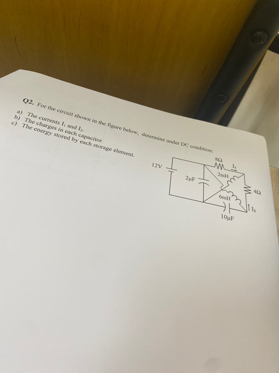 Q2. For the circuit shown in the figure below, determine under DC condition:
a) The currents I, and I2.
b) The charges in each capacitor
c) The energy stored by each storage element.
12V
2µF
8592
2mH
6mH
I₁
10μF
422