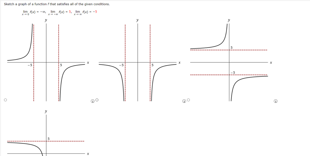 Sketch a graph of a function f that satisfies all of the given conditions.
lim f(x) = −…, _ lim_f(x) = 5, lim_f(x) = −5
* 0
X → - 00
X→00
deta
O
5
X
y
X
O
y
-5
X
G