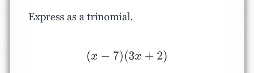 Express as a trinomial.
(x – 7)(3x + 2)
