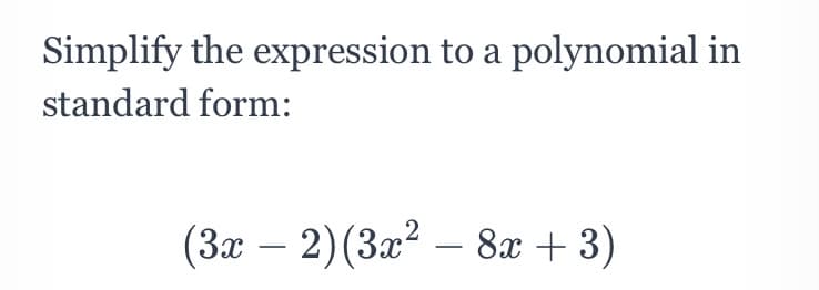 Simplify the expression to a polynomial in
standard form:
(Зх — 2) (3г? — 8r + 3)
-
