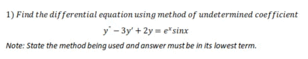 1) Find the differential equation using method of undetermined coefficient
y - 3y' + 2y = e*sinx
Note: State the method being used and answer must be in its lowest term.
