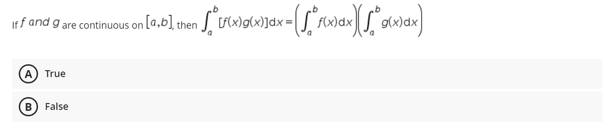 Iff and g are continuous on [a,b], then
A True
B False
[*[f(x)g({x}]dx = [[*f(x)ax][/* g(x)dx)
dx